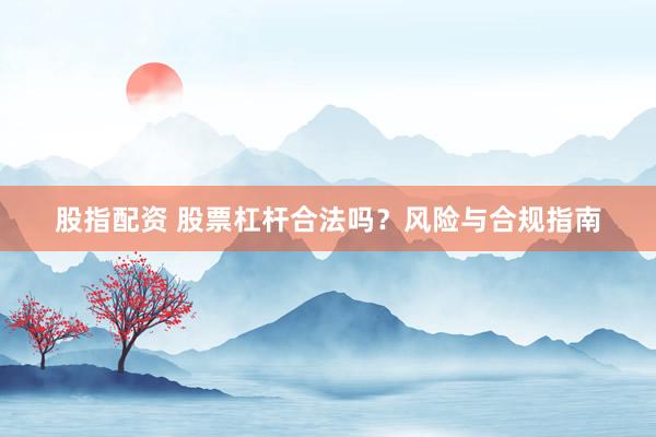 股指配资 股票杠杆合法吗？风险与合规指南