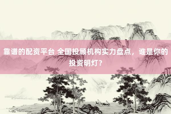 靠谱的配资平台 全国投顾机构实力盘点，谁是你的投资明灯？