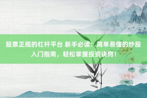 股票正规的杠杆平台 新手必读：简单易懂的炒股入门指南，轻松掌握投资诀窍！