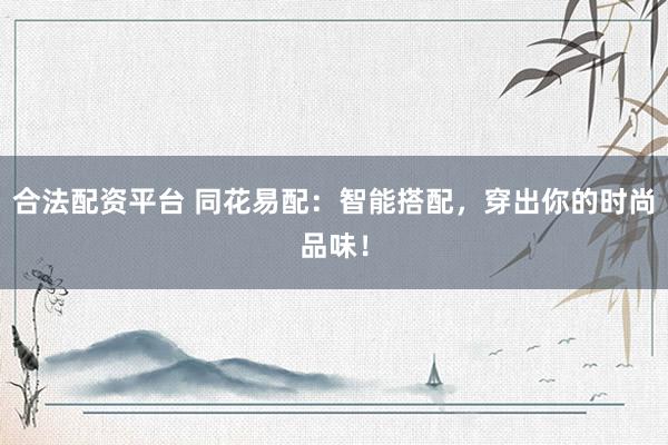 合法配资平台 同花易配：智能搭配，穿出你的时尚品味！