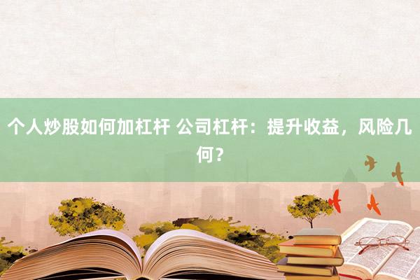 个人炒股如何加杠杆 公司杠杆：提升收益，风险几何？