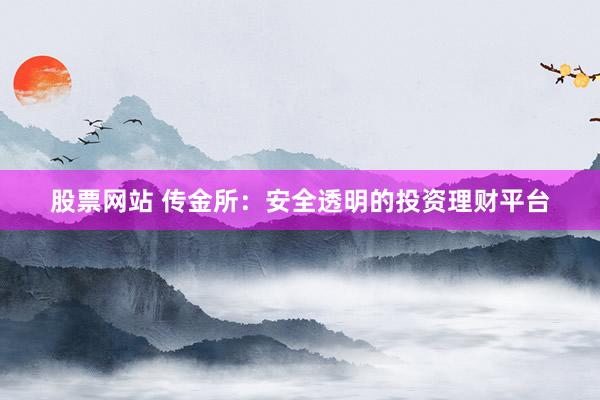 股票网站 传金所：安全透明的投资理财平台