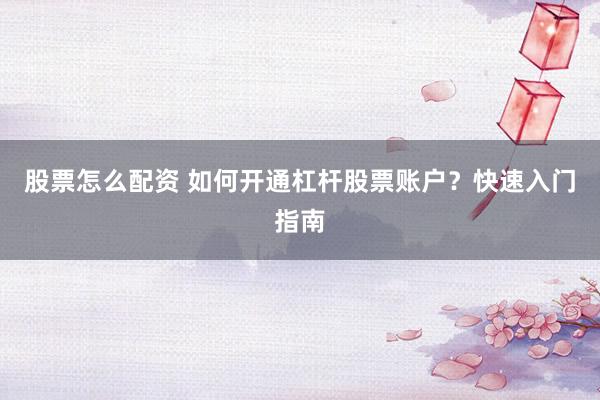 股票怎么配资 如何开通杠杆股票账户？快速入门指南
