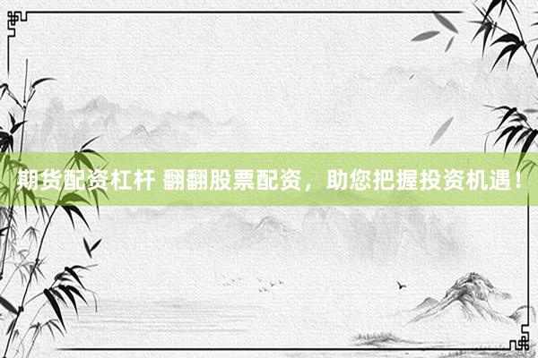 期货配资杠杆 翻翻股票配资，助您把握投资机遇！
