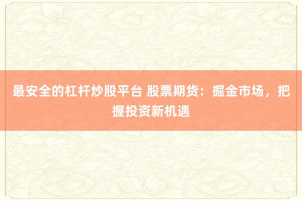 最安全的杠杆炒股平台 股票期货：掘金市场，把握投资新机遇
