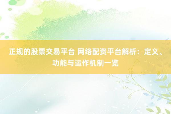 正规的股票交易平台 网络配资平台解析：定义、功能与运作机制一览