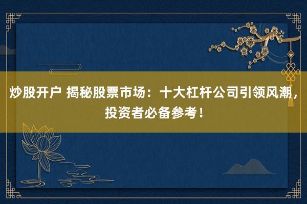 炒股开户 揭秘股票市场：十大杠杆公司引领风潮，投资者必备参考！
