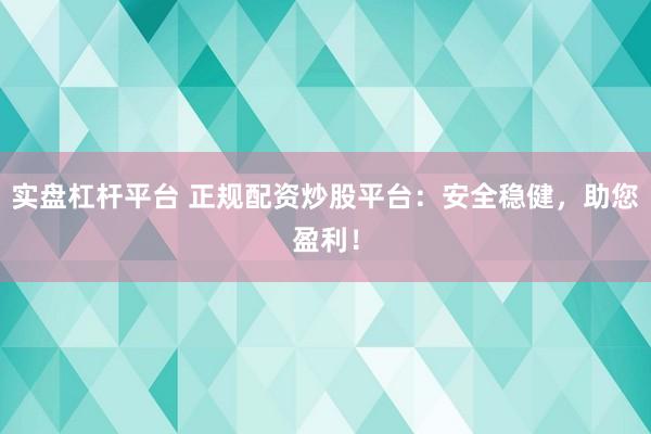 实盘杠杆平台 正规配资炒股平台：安全稳健，助您盈利！