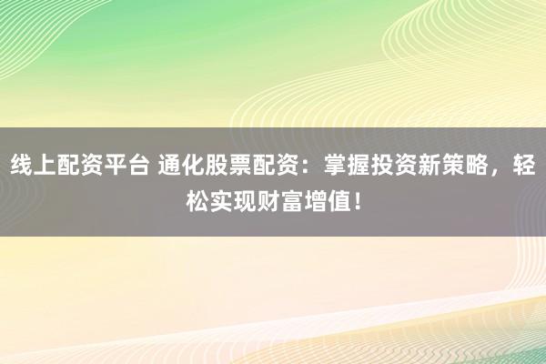 线上配资平台 通化股票配资：掌握投资新策略，轻松实现财富增值！