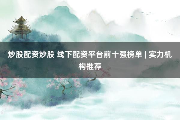 炒股配资炒股 线下配资平台前十强榜单 | 实力机构推荐