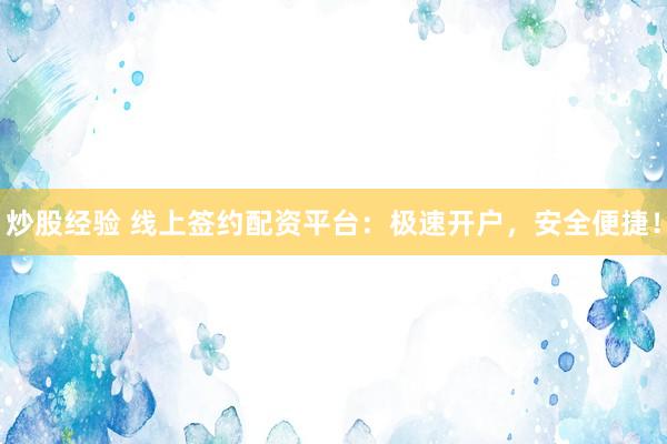 炒股经验 线上签约配资平台：极速开户，安全便捷！