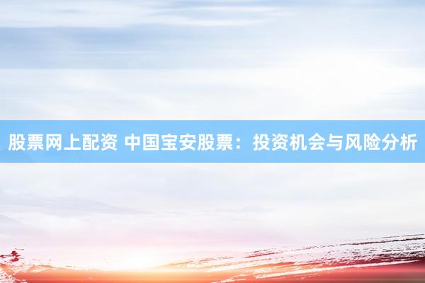 股票网上配资 中国宝安股票：投资机会与风险分析