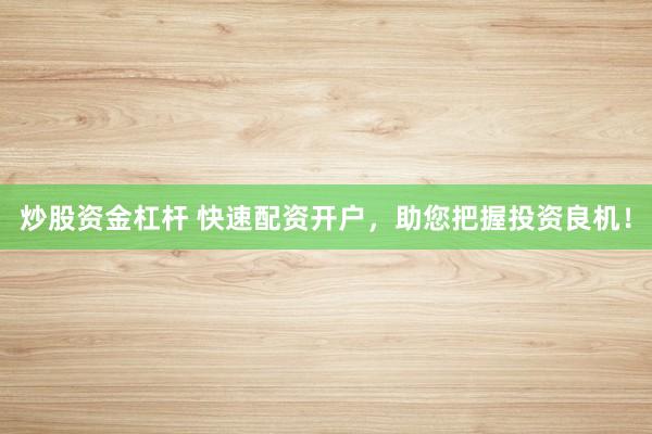 炒股资金杠杆 快速配资开户，助您把握投资良机！