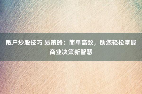 散户炒股技巧 易策略：简单高效，助您轻松掌握商业决策新智慧