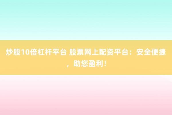 炒股10倍杠杆平台 股票网上配资平台：安全便捷，助您盈利！