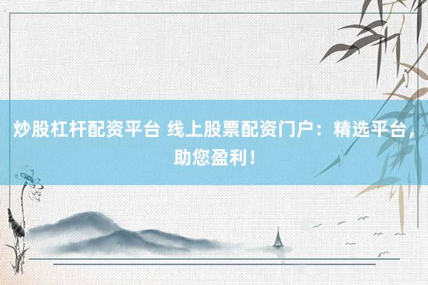 炒股杠杆配资平台 线上股票配资门户：精选平台，助您盈利！