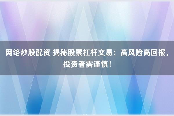 网络炒股配资 揭秘股票杠杆交易：高风险高回报，投资者需谨慎！