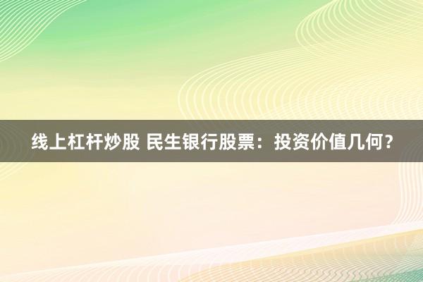 线上杠杆炒股 民生银行股票：投资价值几何？