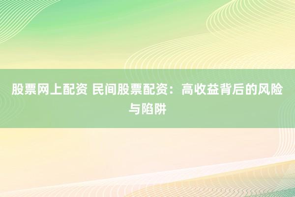 股票网上配资 民间股票配资：高收益背后的风险与陷阱