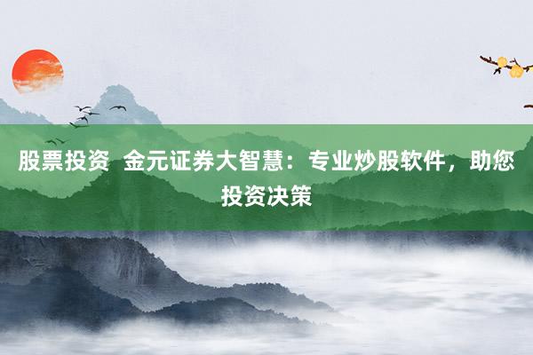 股票投资  金元证券大智慧：专业炒股软件，助您投资决策