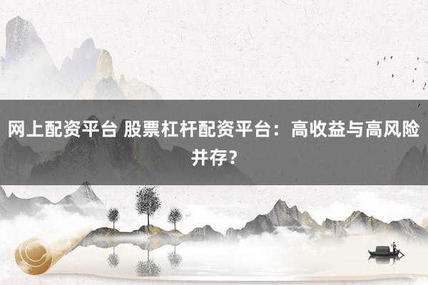 网上配资平台 股票杠杆配资平台：高收益与高风险并存？