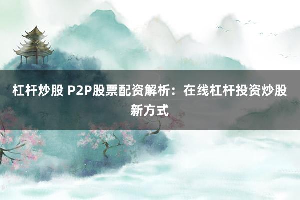 杠杆炒股 P2P股票配资解析：在线杠杆投资炒股新方式