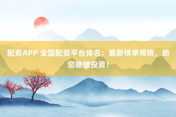 配资APP 全国配资平台排名：最新榜单揭晓，助您稳健投资！