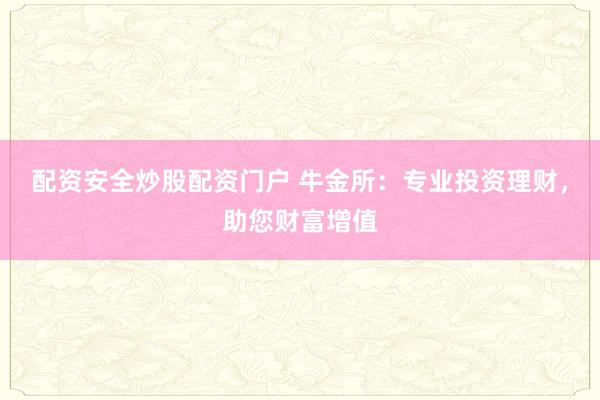 配资安全炒股配资门户 牛金所：专业投资理财，助您财富增值