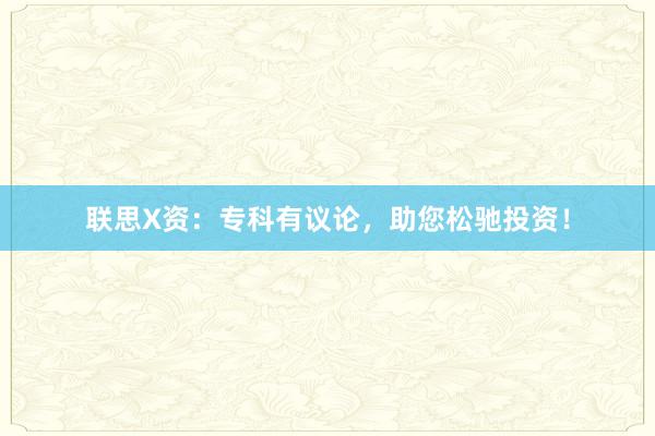 联思X资:专科有议论,助您松驰投资!