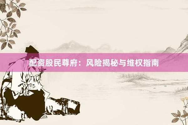 配资股民尊府：风险揭秘与维权指南