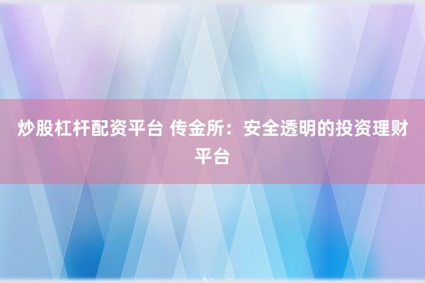 炒股杠杆配资平台 传金所：安全透明的投资理财平台