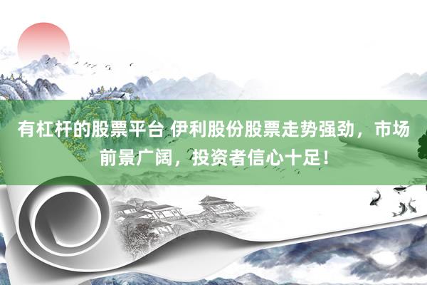 有杠杆的股票平台 伊利股份股票走势强劲，市场前景广阔，投资者信心十足！