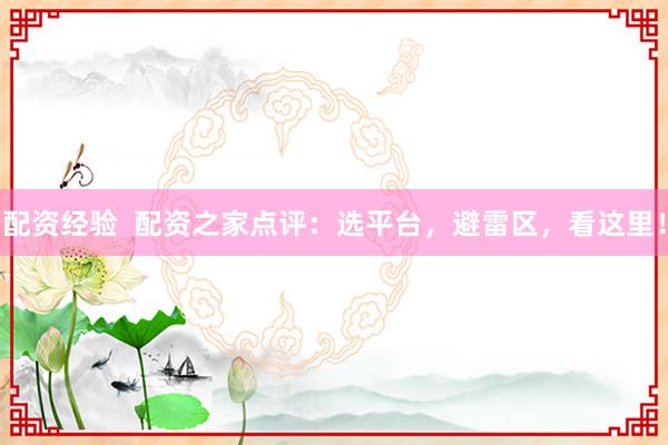 配资经验  配资之家点评：选平台，避雷区，看这里！