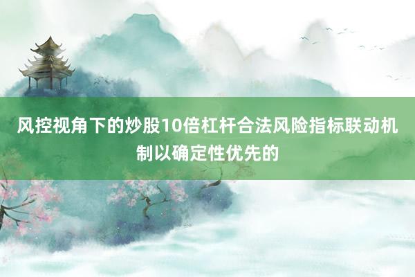 风控视角下的炒股10倍杠杆合法风险指标联动机制以确定性优先的