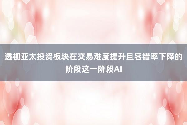 透视亚太投资板块在交易难度提升且容错率下降的阶段这一阶段AI