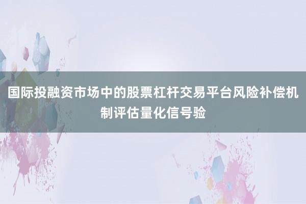 国际投融资市场中的股票杠杆交易平台风险补偿机制评估量化信号验