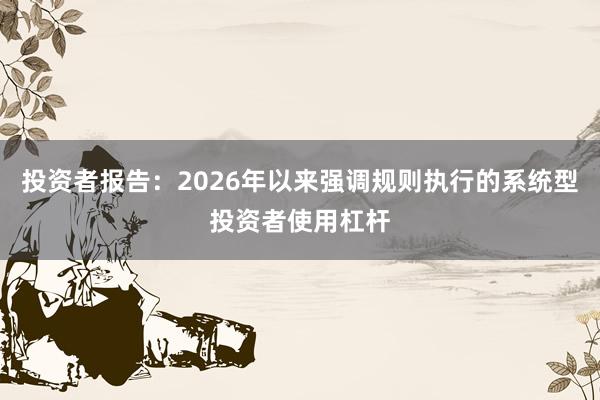 投资者报告：2026年以来强调规则执行的系统型投资者使用杠杆