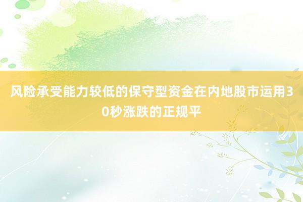 风险承受能力较低的保守型资金在内地股市运用30秒涨跌的正规平