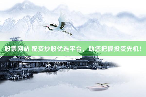 股票网站 配资炒股优选平台，助您把握投资先机！