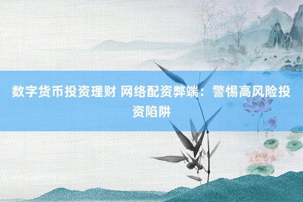 数字货币投资理财 网络配资弊端：警惕高风险投资陷阱