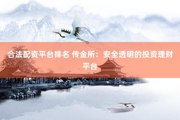 合法配资平台排名 传金所:安全透明的投资理财平台
