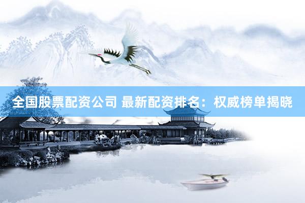 全国股票配资公司 最新配资排名：权威榜单揭晓