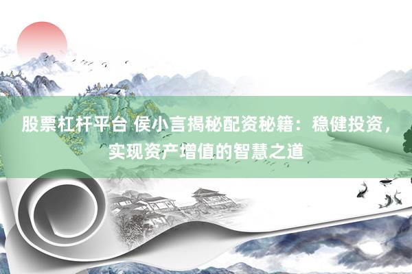 股票杠杆平台 侯小言揭秘配资秘籍：稳健投资，实现资产增值的智慧之道