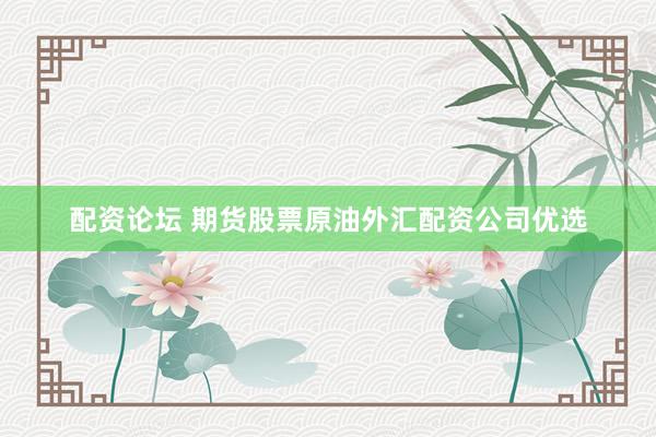 配资论坛 期货股票原油外汇配资公司优选