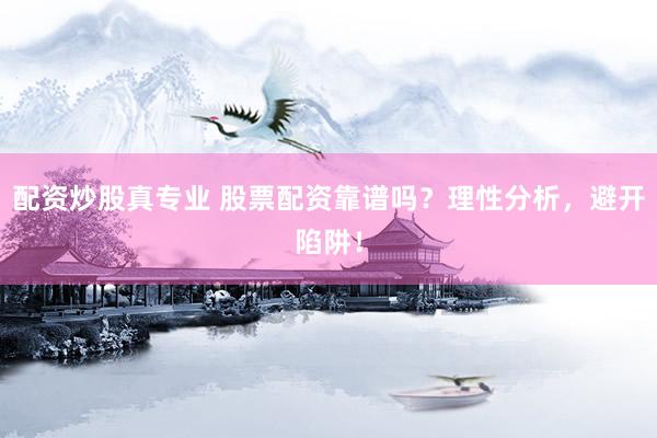 配资炒股真专业 股票配资靠谱吗？理性分析，避开陷阱！
